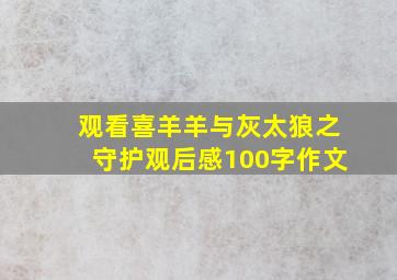 观看喜羊羊与灰太狼之守护观后感100字作文