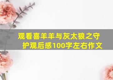 观看喜羊羊与灰太狼之守护观后感100字左右作文