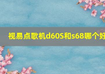 视易点歌机d60S和s68哪个好