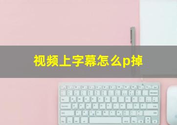 视频上字幕怎么p掉