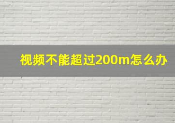 视频不能超过200m怎么办