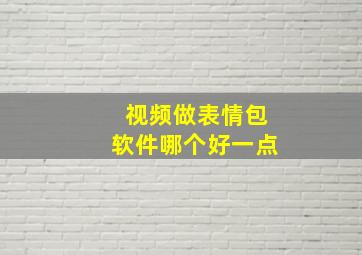 视频做表情包软件哪个好一点