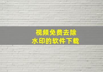 视频免费去除水印的软件下载