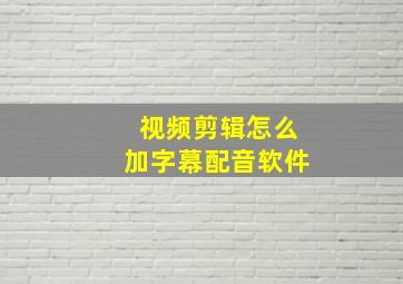 视频剪辑怎么加字幕配音软件