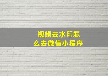 视频去水印怎么去微信小程序