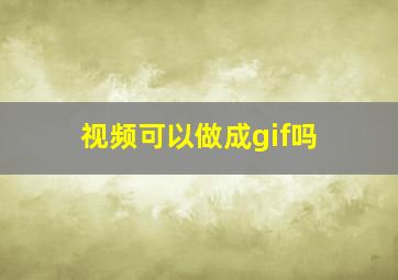 视频可以做成gif吗