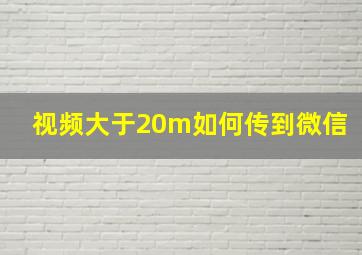 视频大于20m如何传到微信