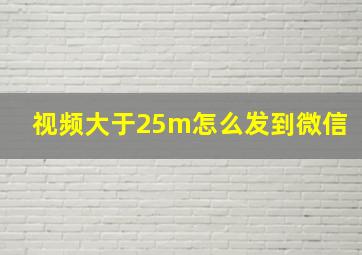 视频大于25m怎么发到微信