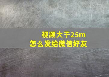 视频大于25m怎么发给微信好友