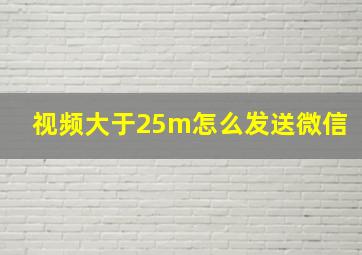 视频大于25m怎么发送微信