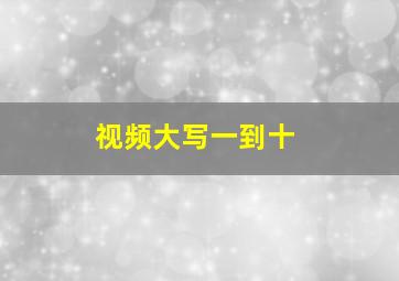 视频大写一到十