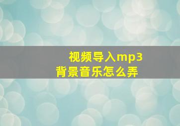 视频导入mp3背景音乐怎么弄