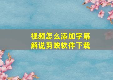 视频怎么添加字幕解说剪映软件下载