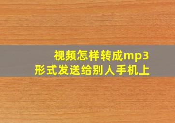 视频怎样转成mp3形式发送给别人手机上