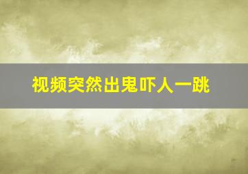 视频突然出鬼吓人一跳