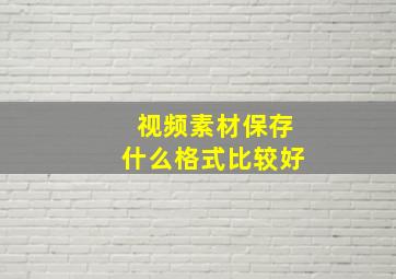 视频素材保存什么格式比较好