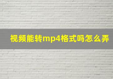 视频能转mp4格式吗怎么弄