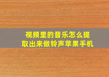 视频里的音乐怎么提取出来做铃声苹果手机