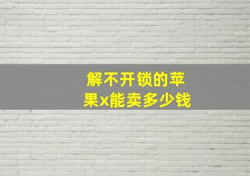 解不开锁的苹果x能卖多少钱