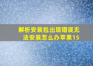 解析安装包出现错误无法安装怎么办苹果15