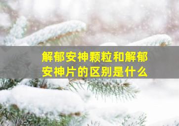 解郁安神颗粒和解郁安神片的区别是什么