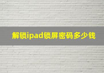 解锁ipad锁屏密码多少钱