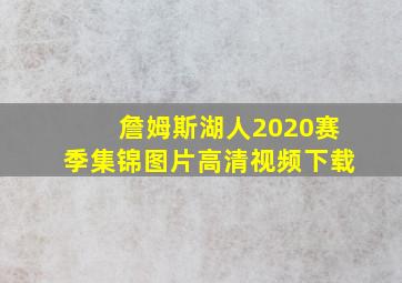 詹姆斯湖人2020赛季集锦图片高清视频下载