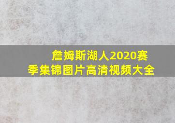 詹姆斯湖人2020赛季集锦图片高清视频大全