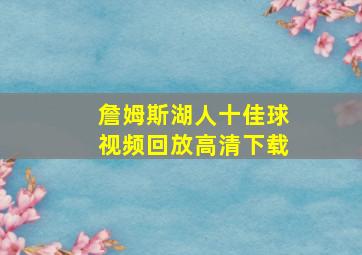 詹姆斯湖人十佳球视频回放高清下载