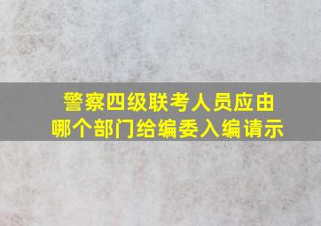 警察四级联考人员应由哪个部门给编委入编请示