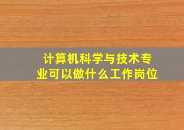 计算机科学与技术专业可以做什么工作岗位