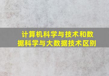 计算机科学与技术和数据科学与大数据技术区别