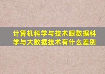 计算机科学与技术跟数据科学与大数据技术有什么差别