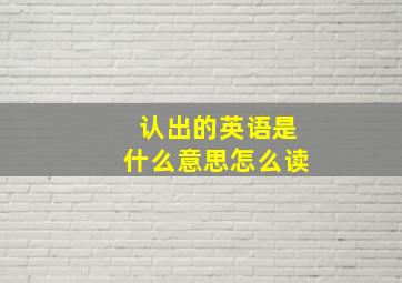 认出的英语是什么意思怎么读