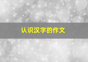 认识汉字的作文