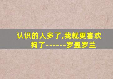 认识的人多了,我就更喜欢狗了------罗曼罗兰