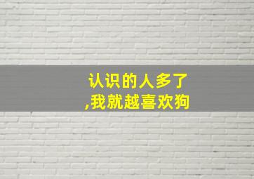 认识的人多了,我就越喜欢狗