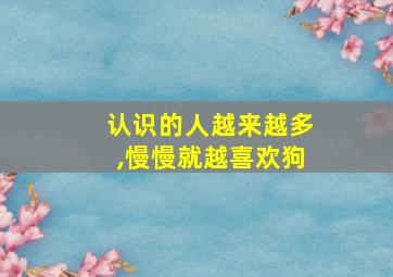 认识的人越来越多,慢慢就越喜欢狗