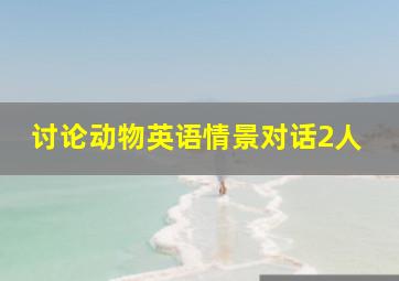 讨论动物英语情景对话2人