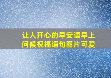 让人开心的早安语早上问候祝福语句图片可爱