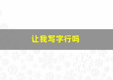 让我写字行吗