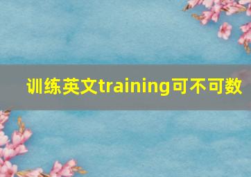 训练英文training可不可数