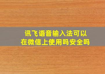 讯飞语音输入法可以在微信上使用吗安全吗