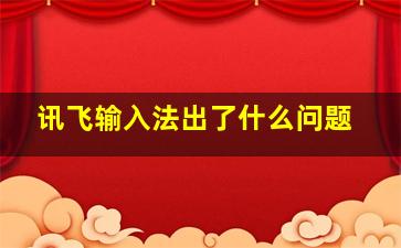 讯飞输入法出了什么问题