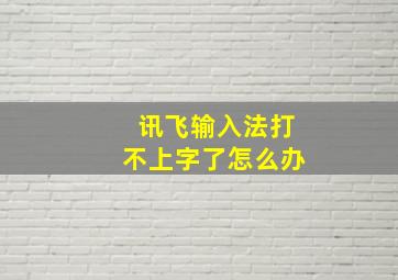 讯飞输入法打不上字了怎么办