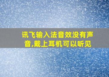 讯飞输入法音效没有声音,戴上耳机可以听见