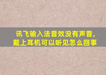 讯飞输入法音效没有声音,戴上耳机可以听见怎么回事