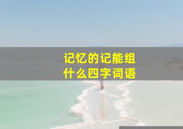 记忆的记能组什么四字词语