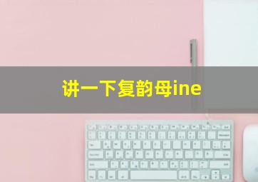 讲一下复韵母ine