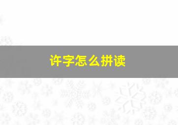 许字怎么拼读